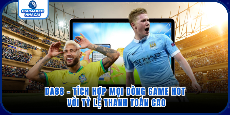 DA88 - Tích Hợp Mọi Dòng Game Hot Với Tỷ Lệ Thanh Toán Cao