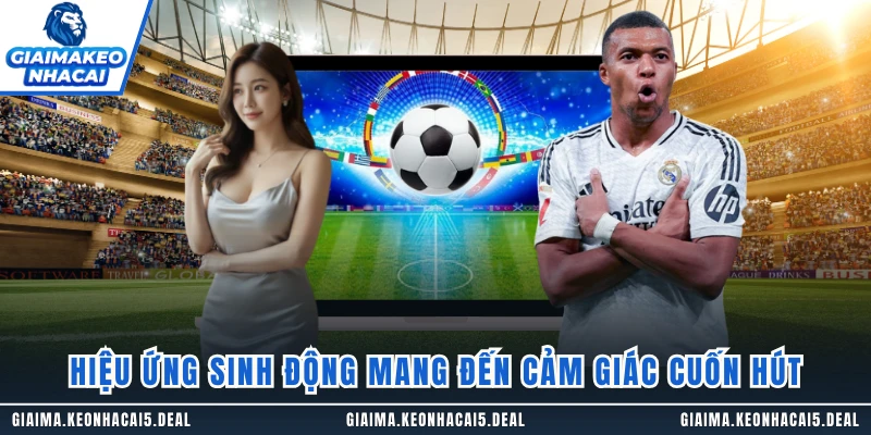 Hiệu ứng sinh động mang đến cảm giác cuốn hút