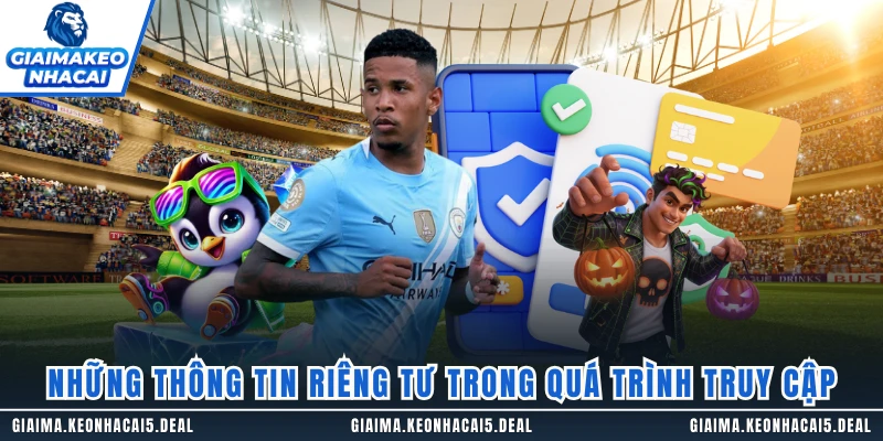 Những thông tin riêng tư trong quá trình truy cập