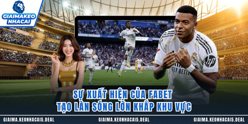 Sự xuất hiện của FABET tạo làn sóng lớn khắp khu vực