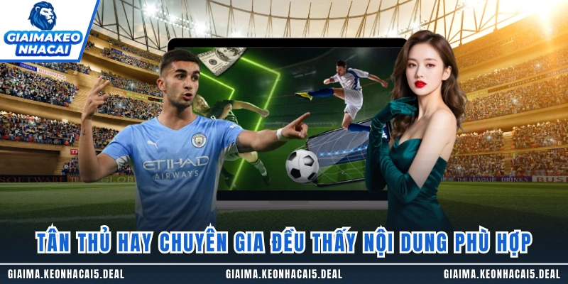 Tân thủ hay chuyên gia đều thấy nội dung phù hợp