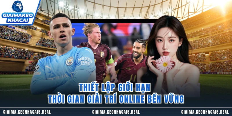 Thiết lập giới hạn thời gian giải trí online bền vững