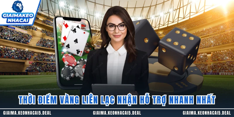 Thời điểm vàng liên lạc nhận hỗ trợ nhanh nhất