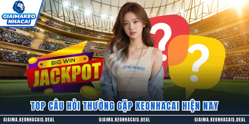 Top câu hỏi thường gặp keonhacai hiện nay